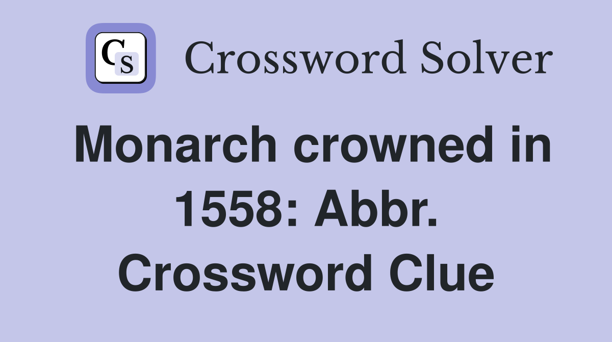 Monarch crowned in 1558: Abbr. Crossword Clue
