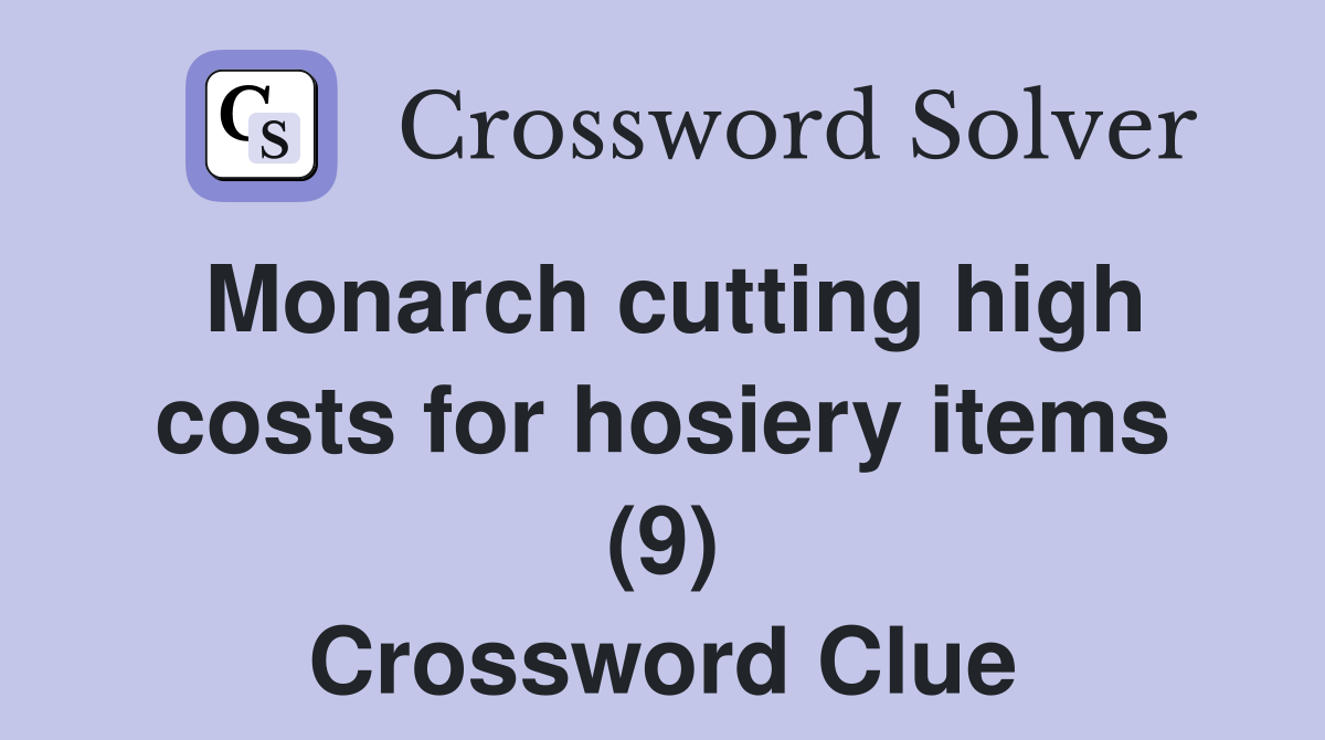 Monarch cutting high costs for hosiery items (9) Crossword Clue