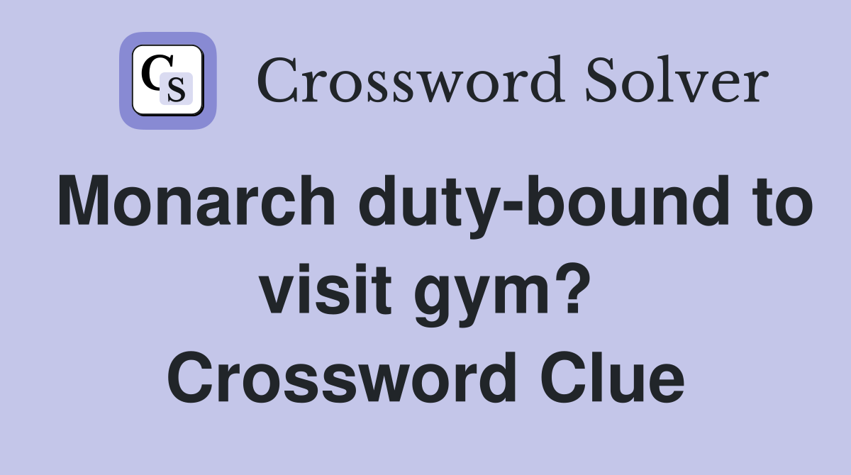 Monarch duty-bound to visit gym? Crossword Clue
