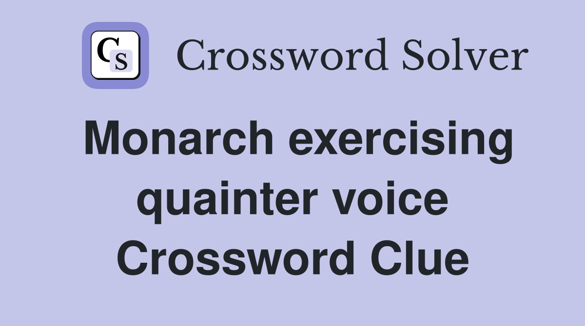 Monarch exercising quainter voice Crossword Clue
