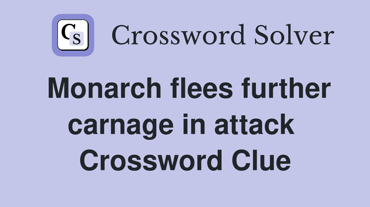 Monarch flees further carnage in attack  Crossword Clue