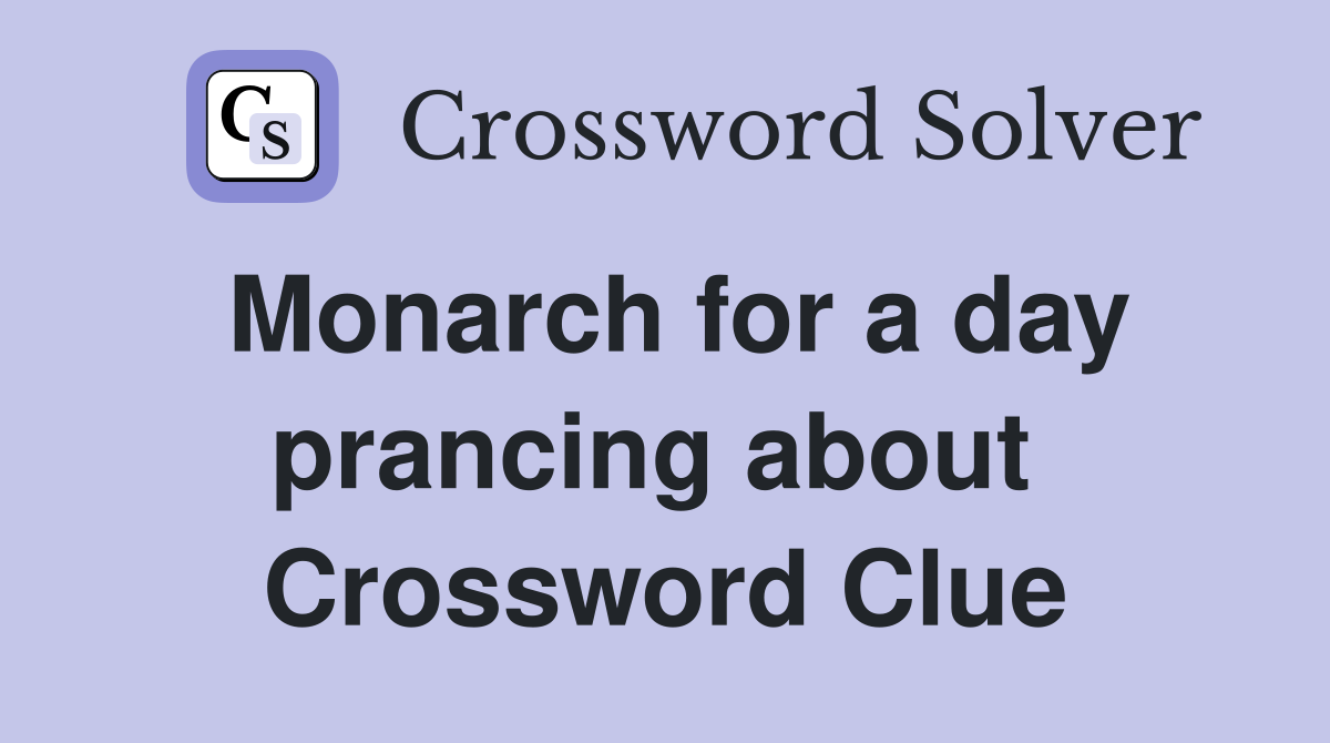 Monarch for a day prancing about  Crossword Clue
