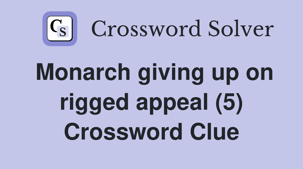 Monarch giving up on rigged appeal (5) Crossword Clue