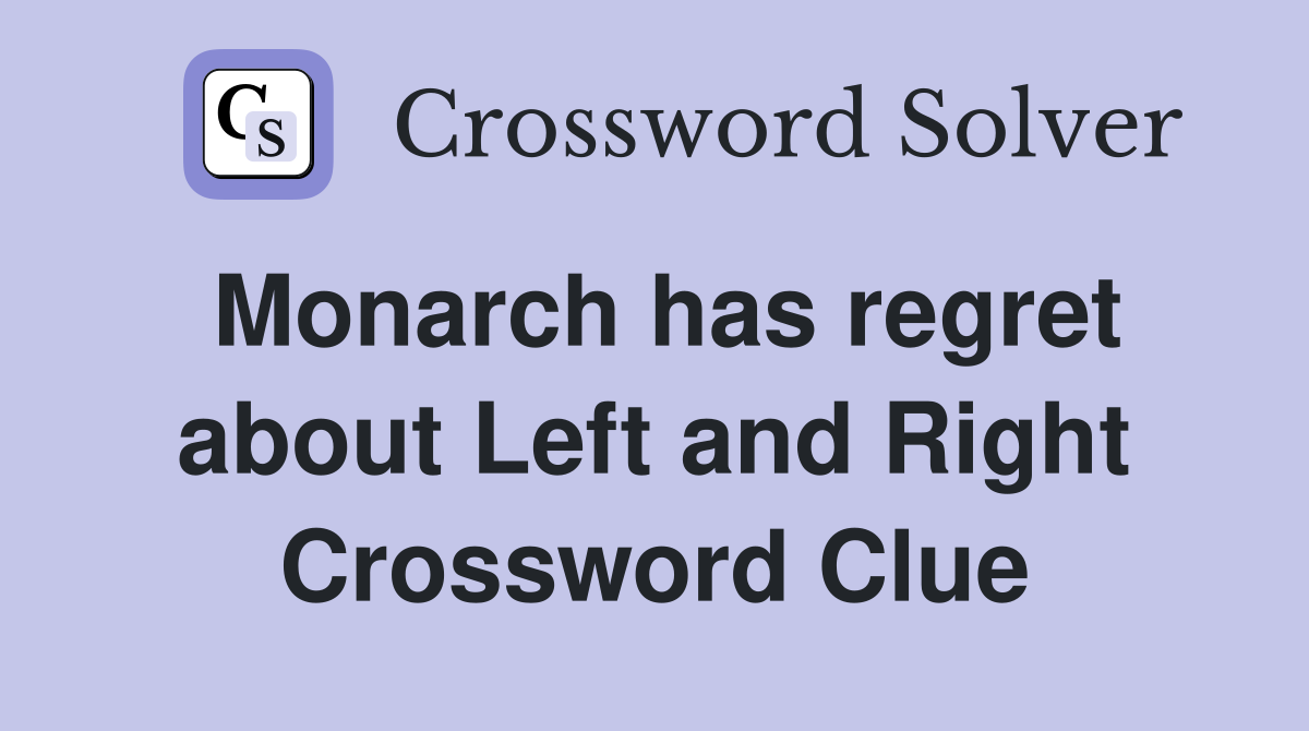 Monarch has regret about Left and Right Crossword Clue