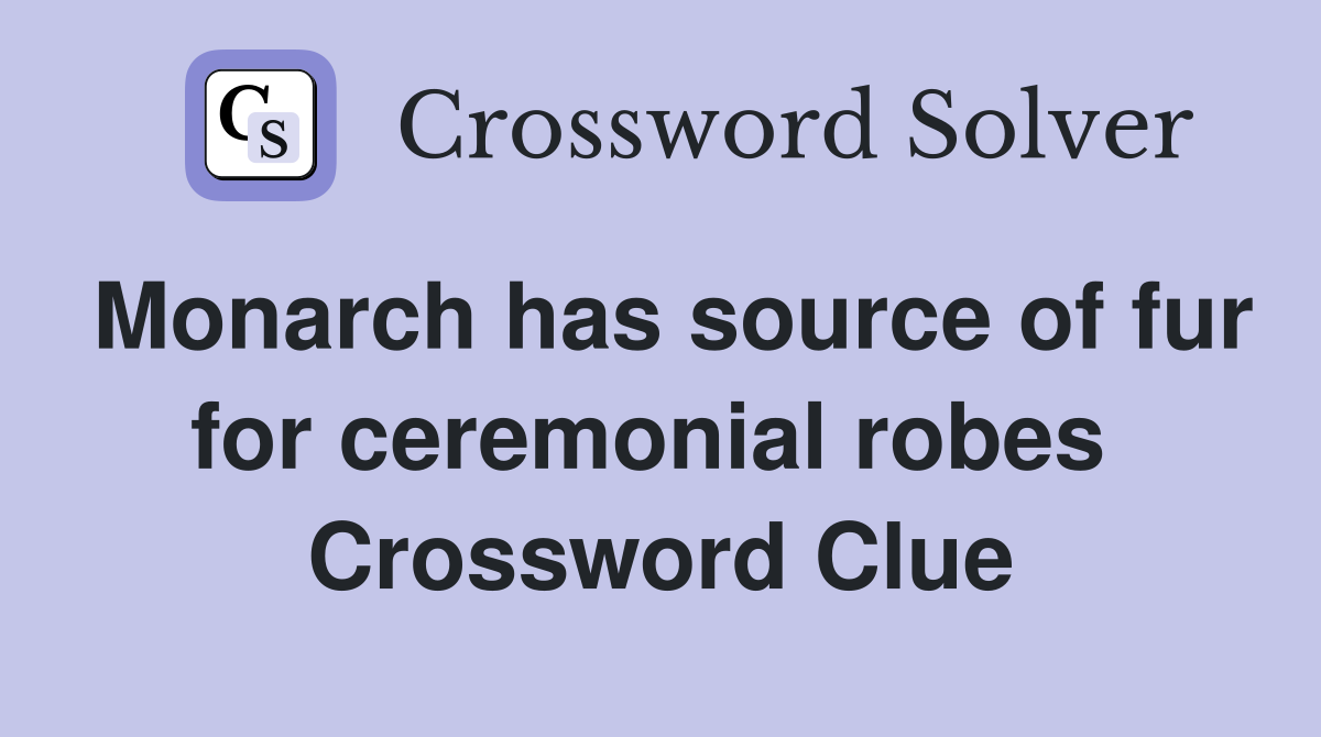 Monarch has source of fur for ceremonial robes  Crossword Clue