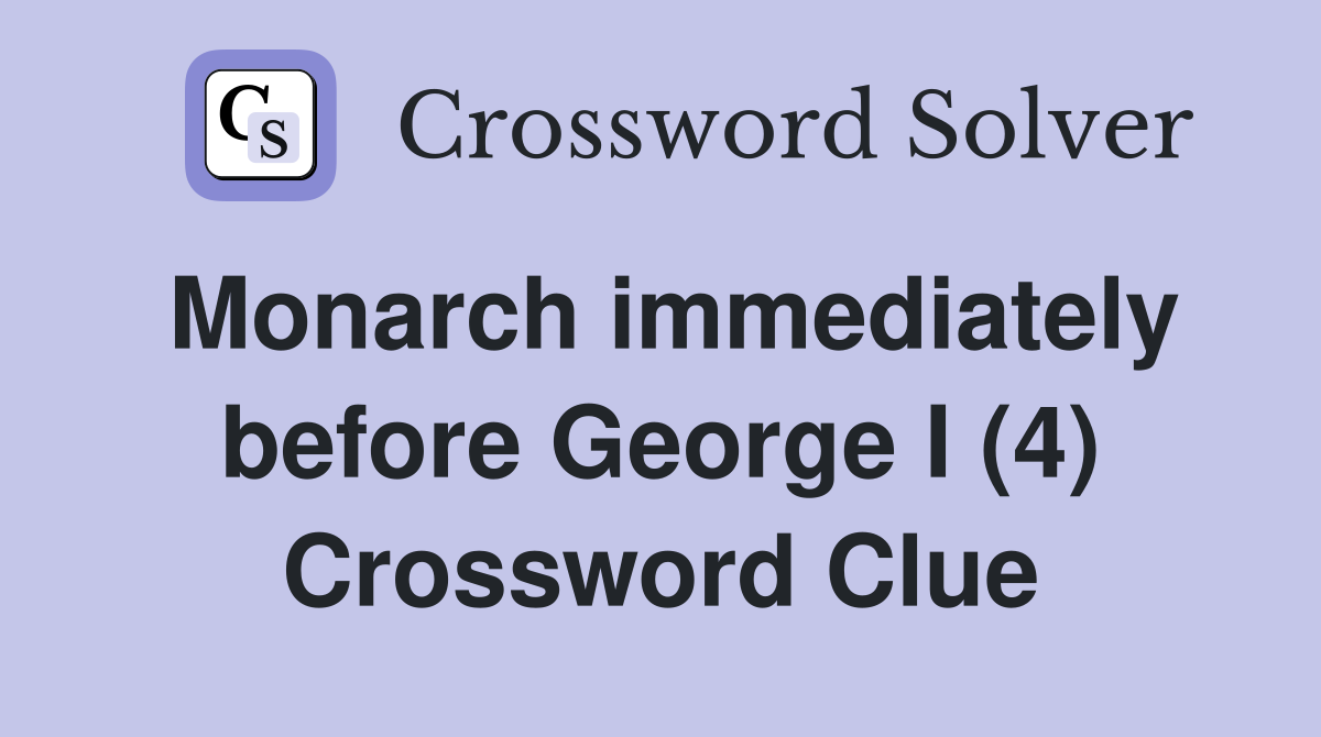 Monarch immediately before George I (4) Crossword Clue