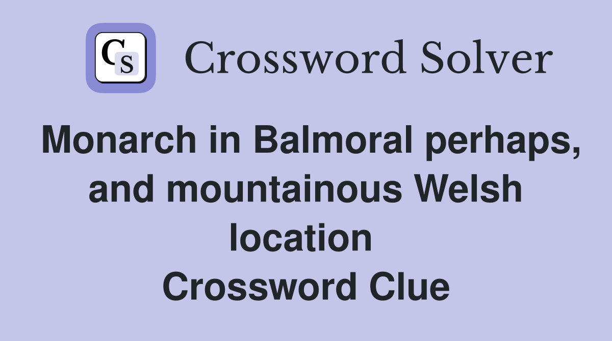 Monarch in Balmoral perhaps, and mountainous Welsh location  Crossword Clue