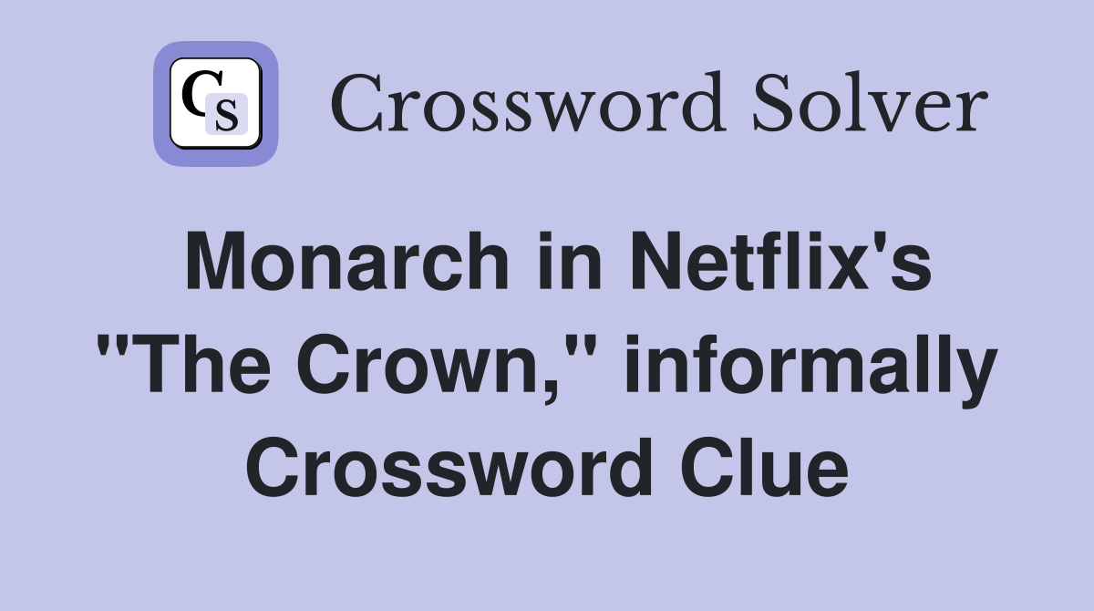 Monarch in Netflix's "The Crown," informally Crossword Clue