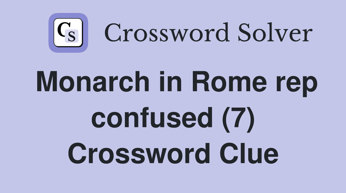 Monarch in Rome rep confused (7) Crossword Clue