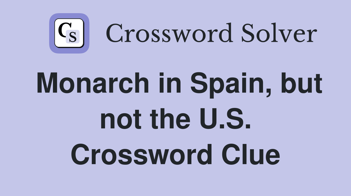 Monarch in Spain, but not the U.S. Crossword Clue