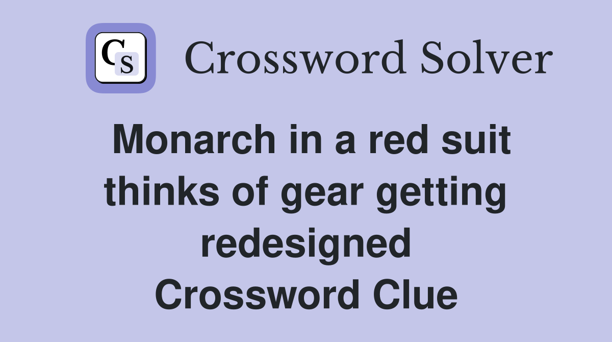Monarch in a red suit thinks of gear getting redesigned Crossword Clue