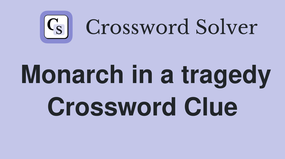 Monarch in a tragedy Crossword Clue
