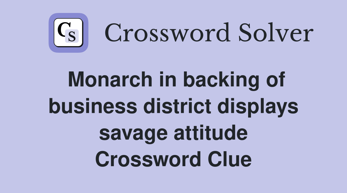 Monarch in backing of business district displays savage attitude Crossword Clue