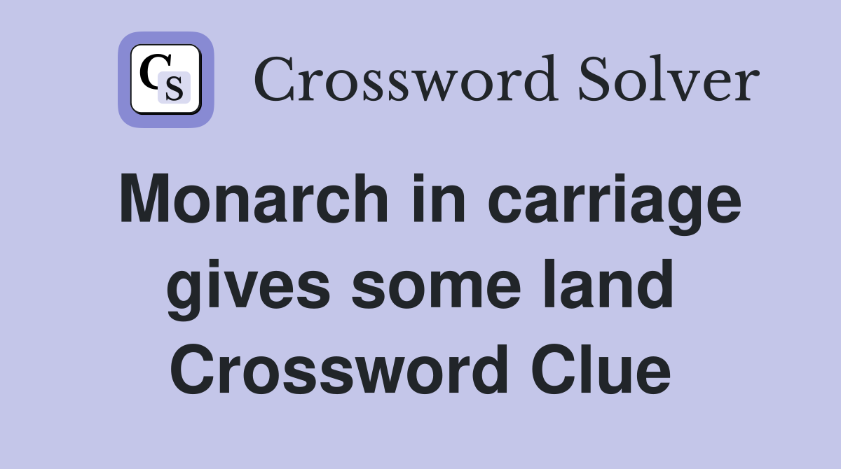 Monarch in carriage gives some land Crossword Clue