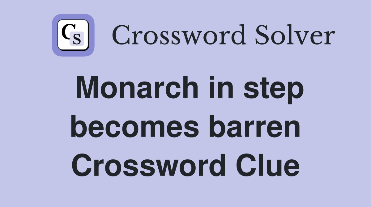 Monarch in step becomes barren Crossword Clue