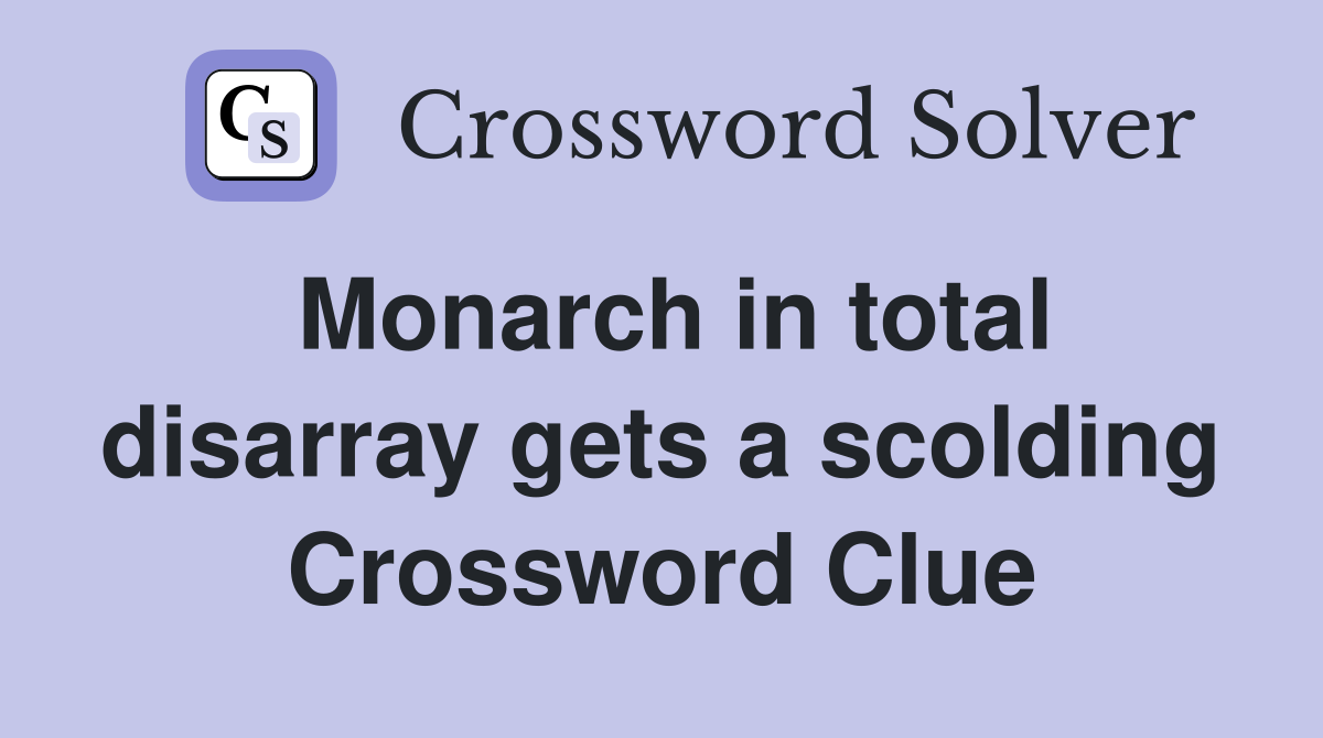 Monarch in total disarray gets a scolding Crossword Clue