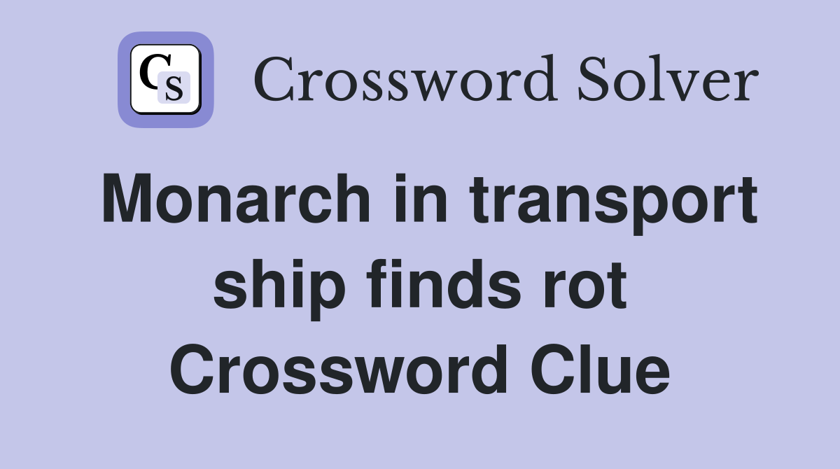 Monarch in transport ship finds rot Crossword Clue