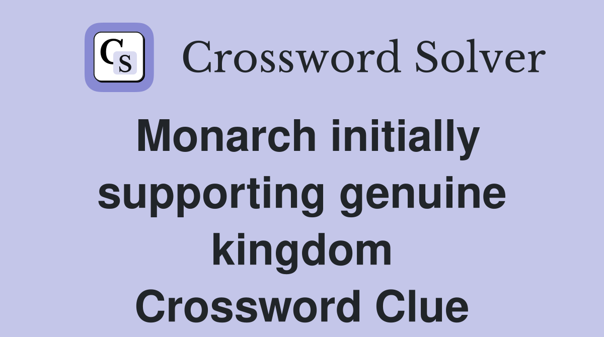 Monarch initially supporting genuine kingdom Crossword Clue