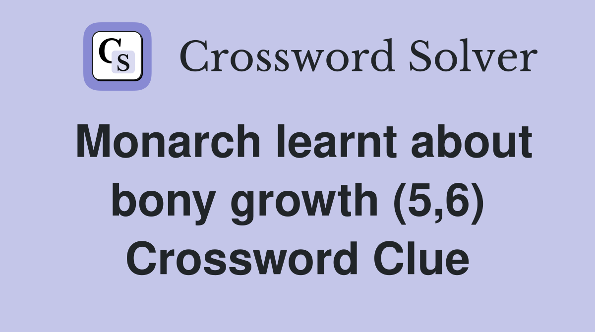 Monarch learnt about bony growth (5,6) Crossword Clue