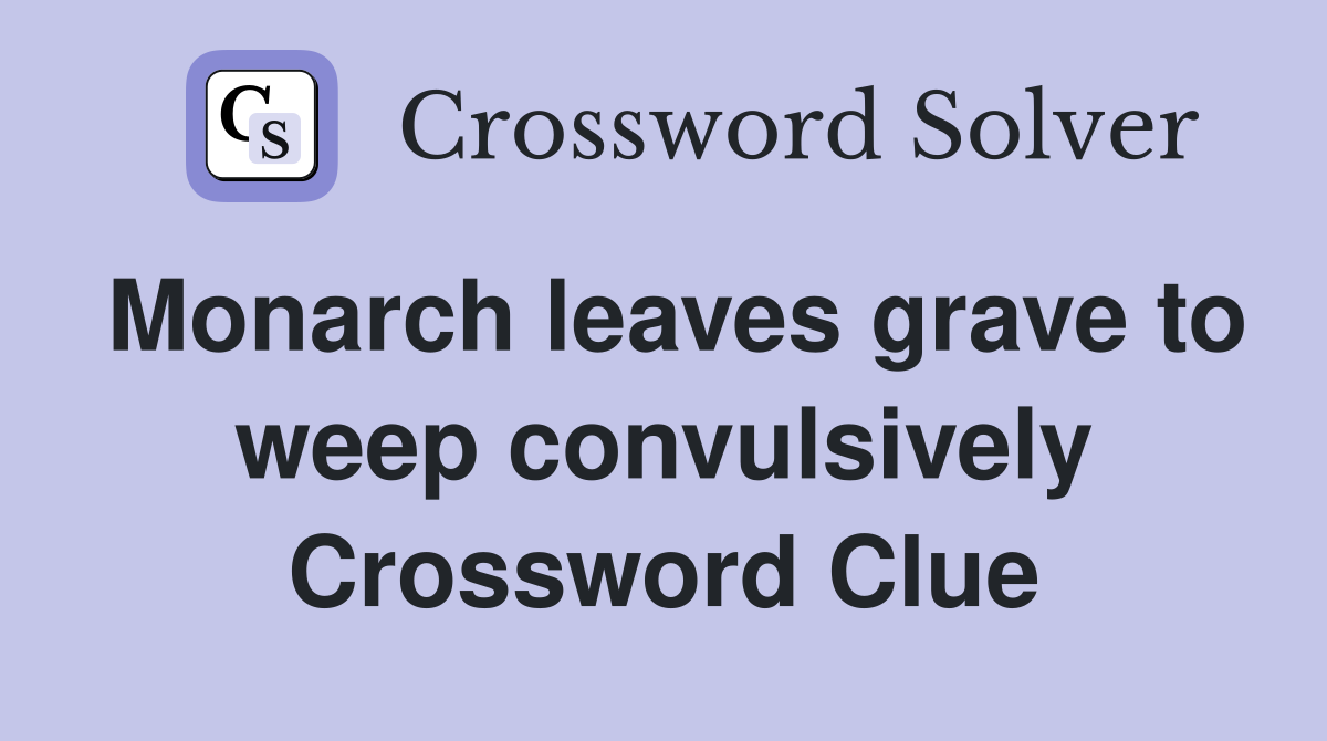 Monarch leaves grave to weep convulsively Crossword Clue