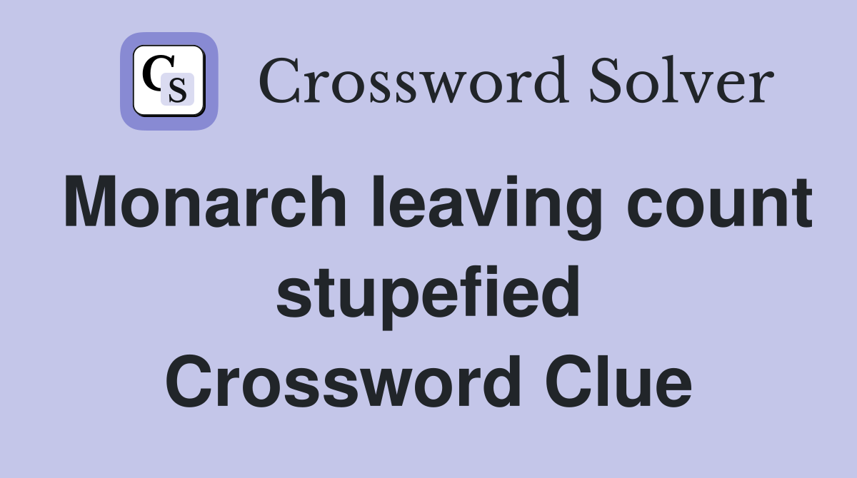 Monarch leaving count stupefied Crossword Clue