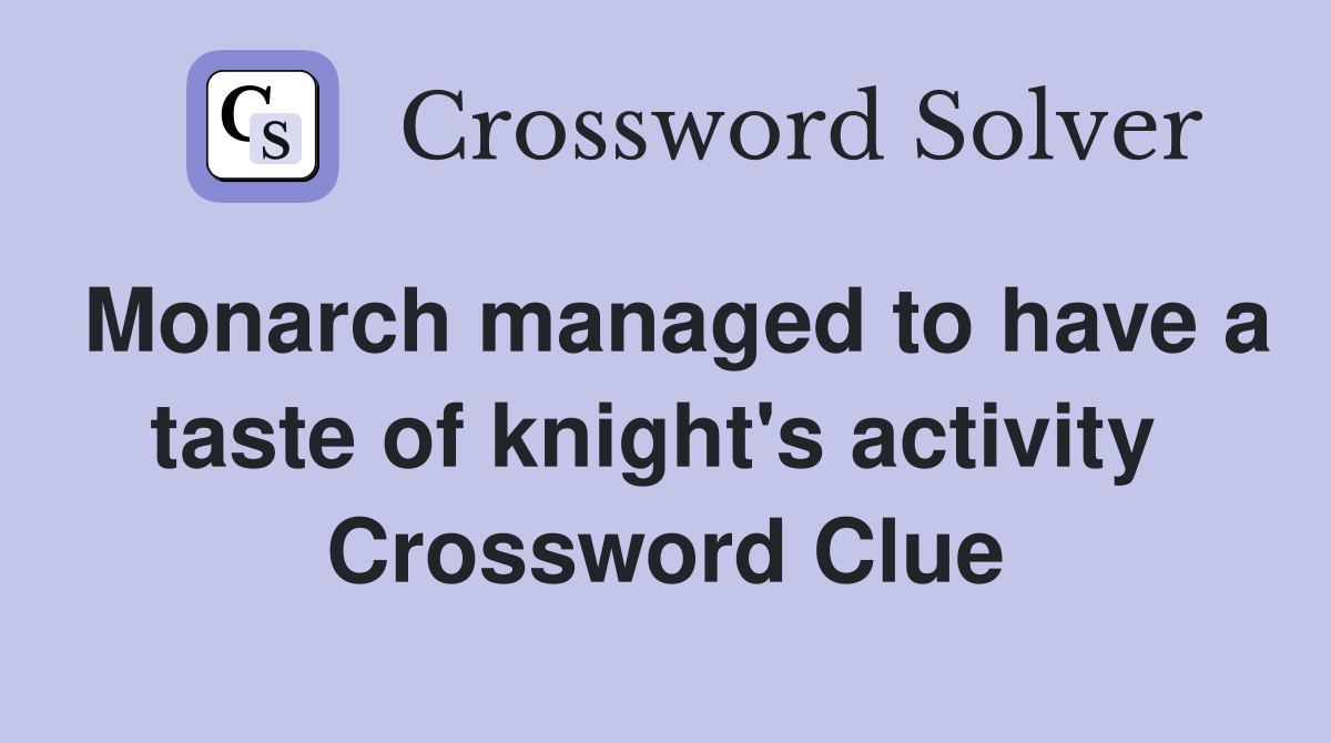Monarch managed to have a taste of knight's activity  Crossword Clue