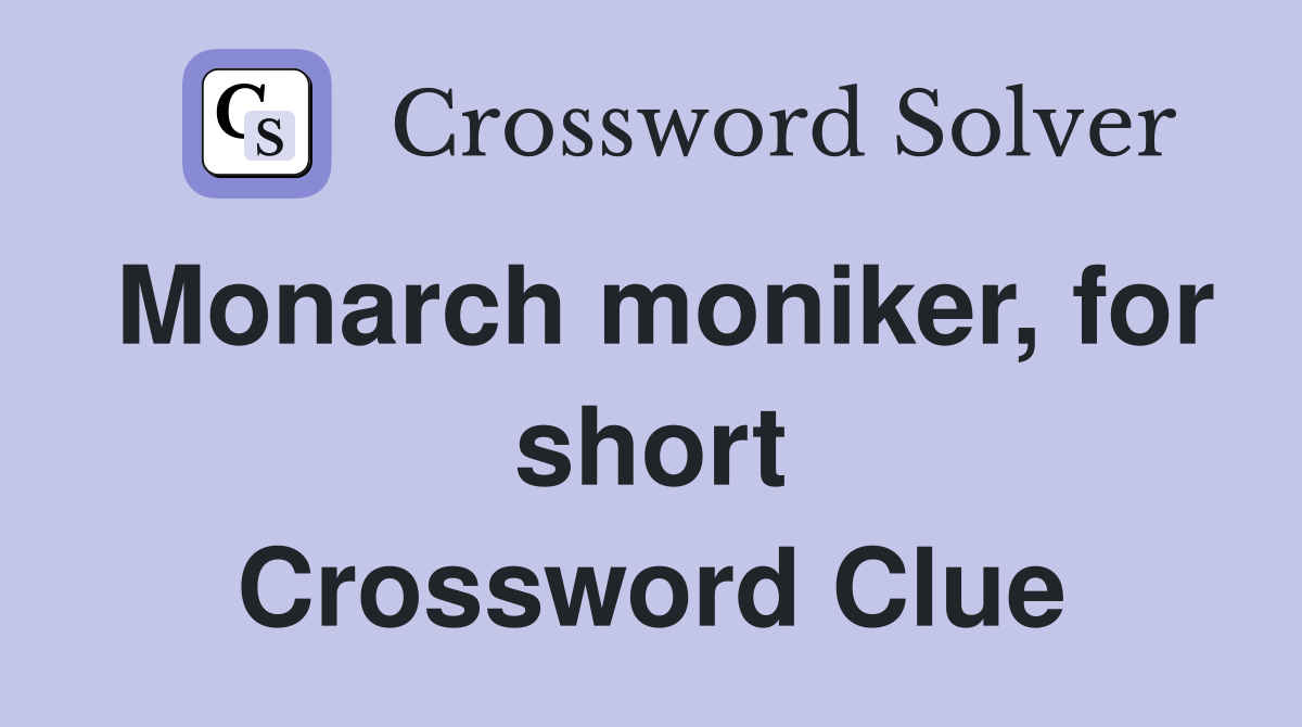 Monarch moniker, for short Crossword Clue