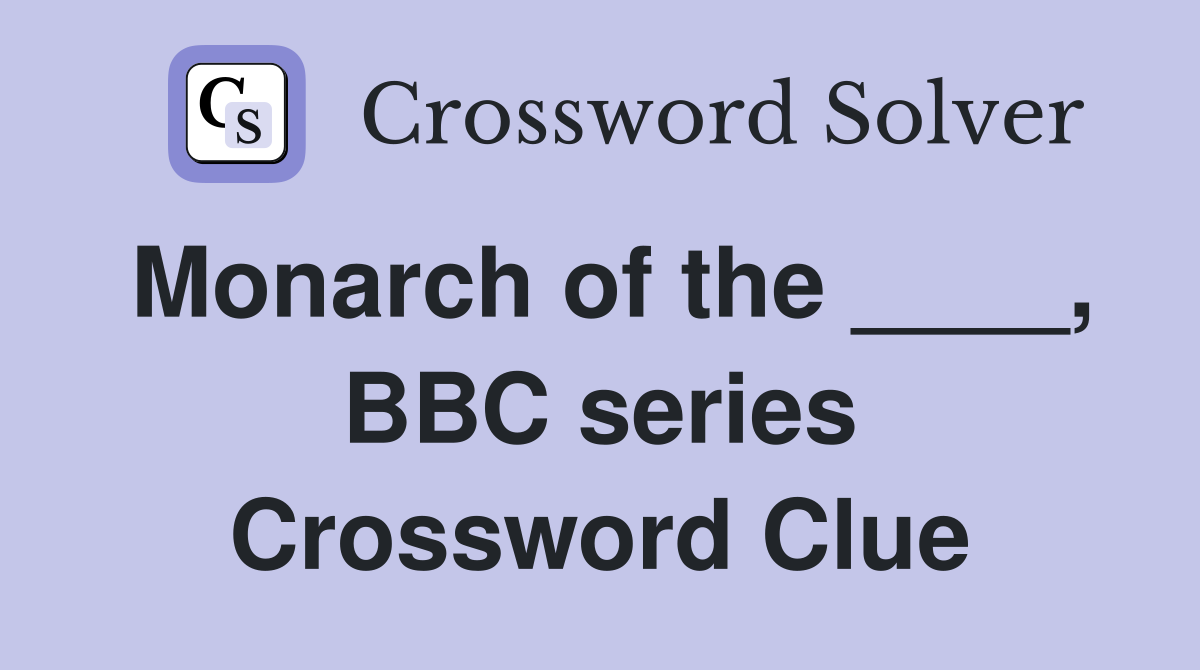 Monarch of the ____, BBC series Crossword Clue