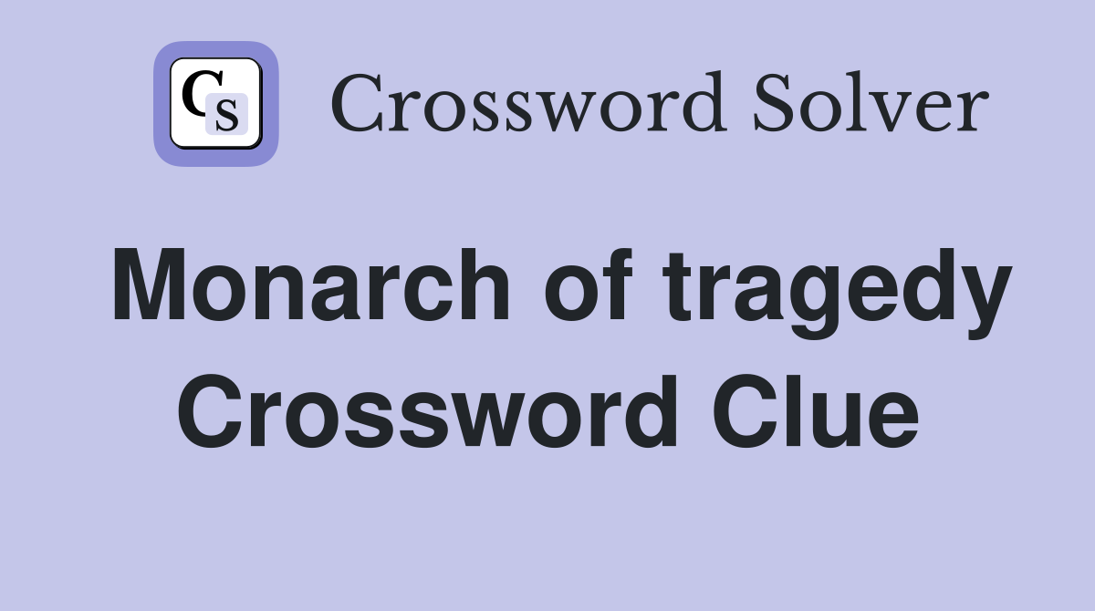 Monarch of tragedy Crossword Clue