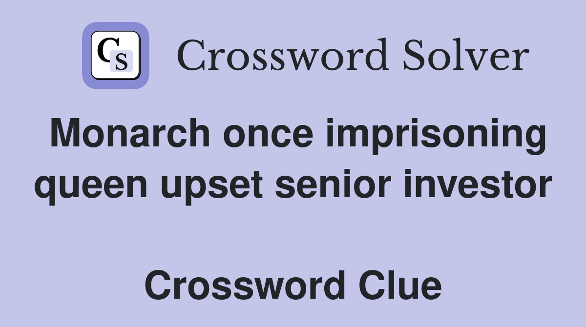 Monarch once imprisoning queen upset senior investor  Crossword Clue