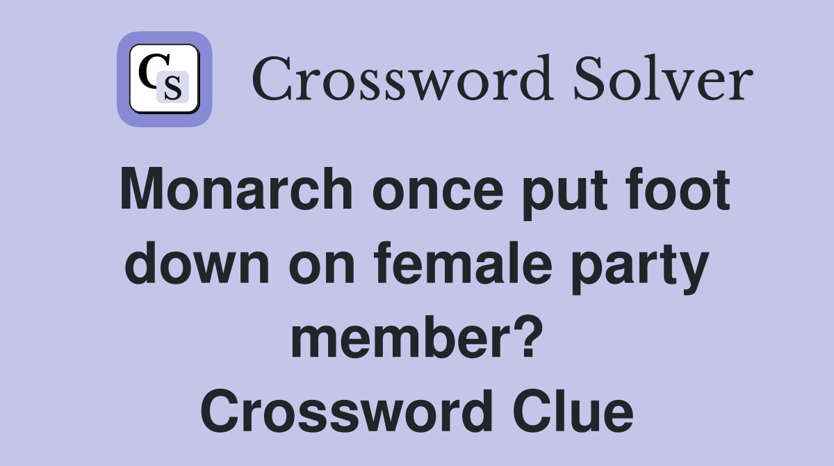 Monarch once put foot down on female party member? Crossword Clue