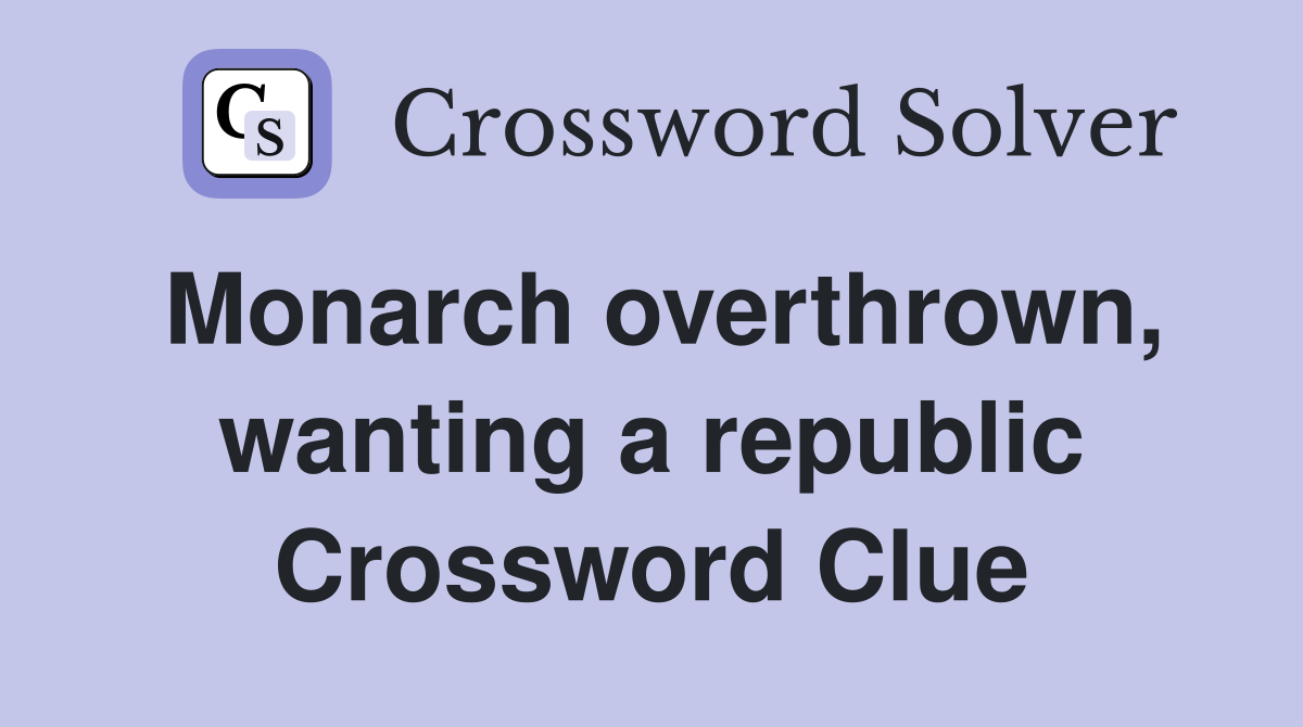 Monarch overthrown, wanting a republic Crossword Clue