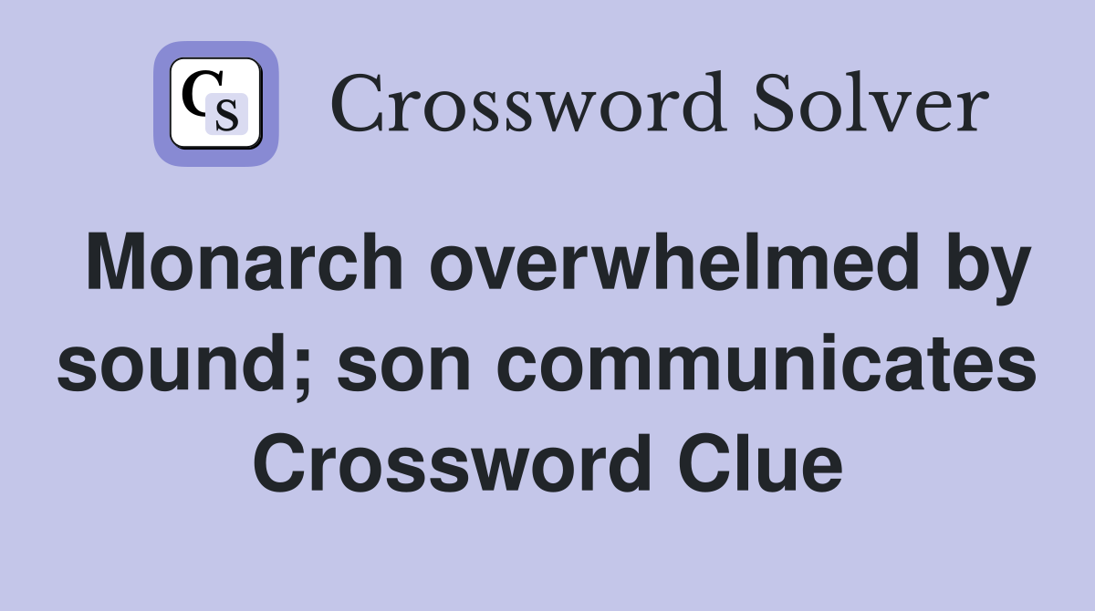 Monarch overwhelmed by sound; son communicates Crossword Clue