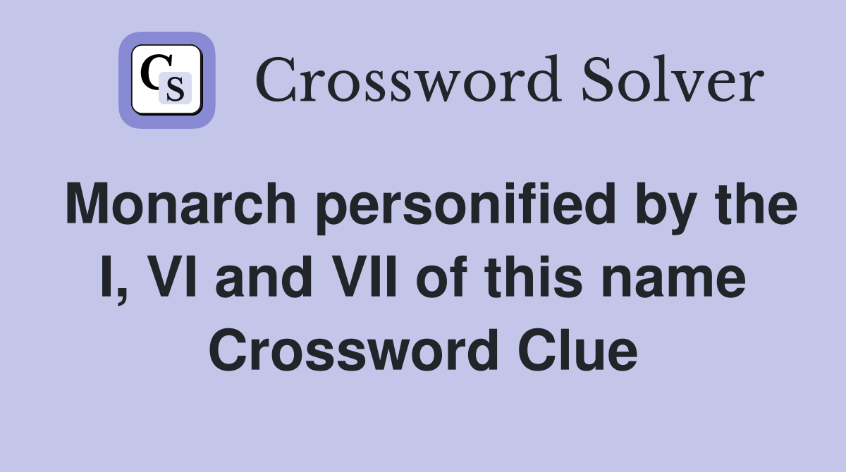 Monarch personified by the I, VI and VII of this name Crossword Clue