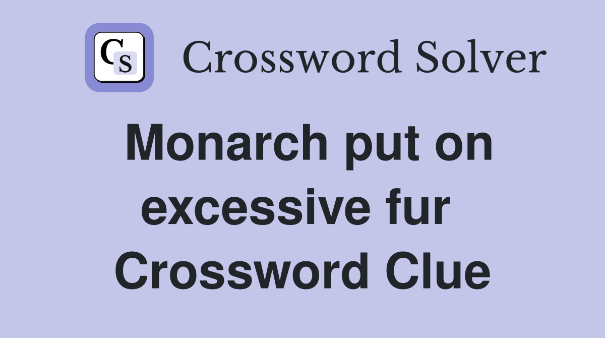 Monarch put on excessive fur  Crossword Clue