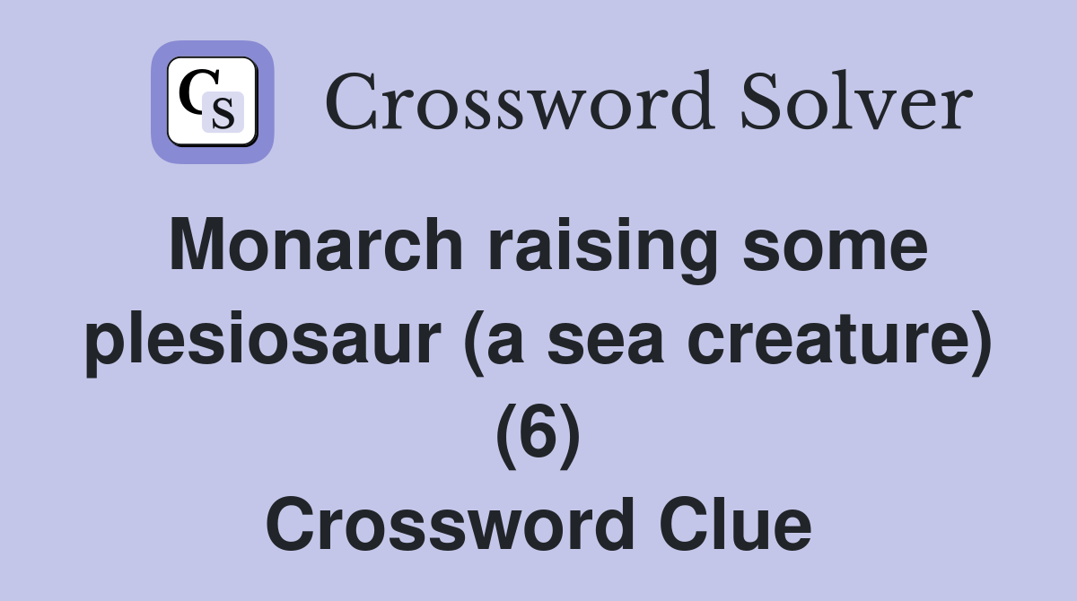 Monarch raising some plesiosaur (a sea creature) (6) Crossword Clue