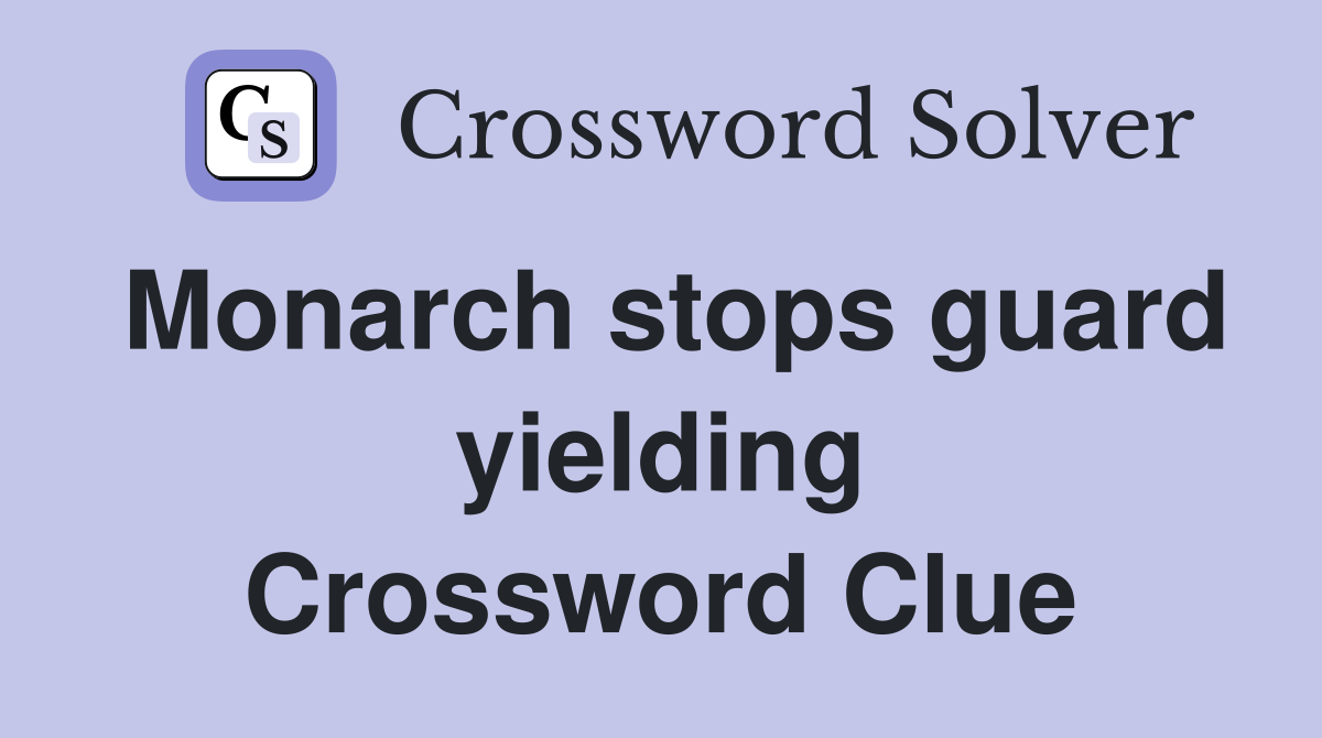 Monarch stops guard yielding Crossword Clue