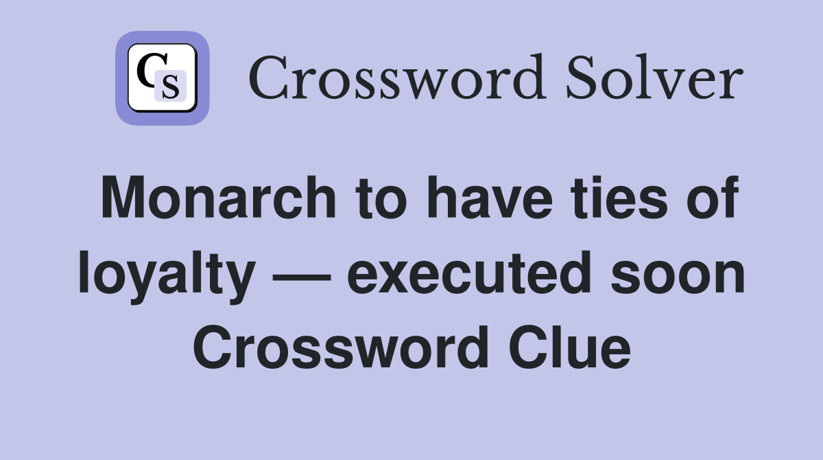 Monarch to have ties of loyalty — executed soon Crossword Clue