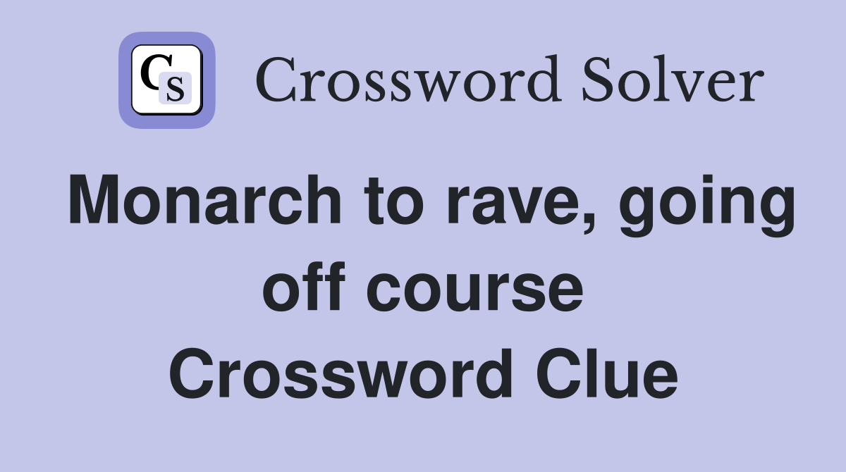 Monarch to rave, going off course Crossword Clue