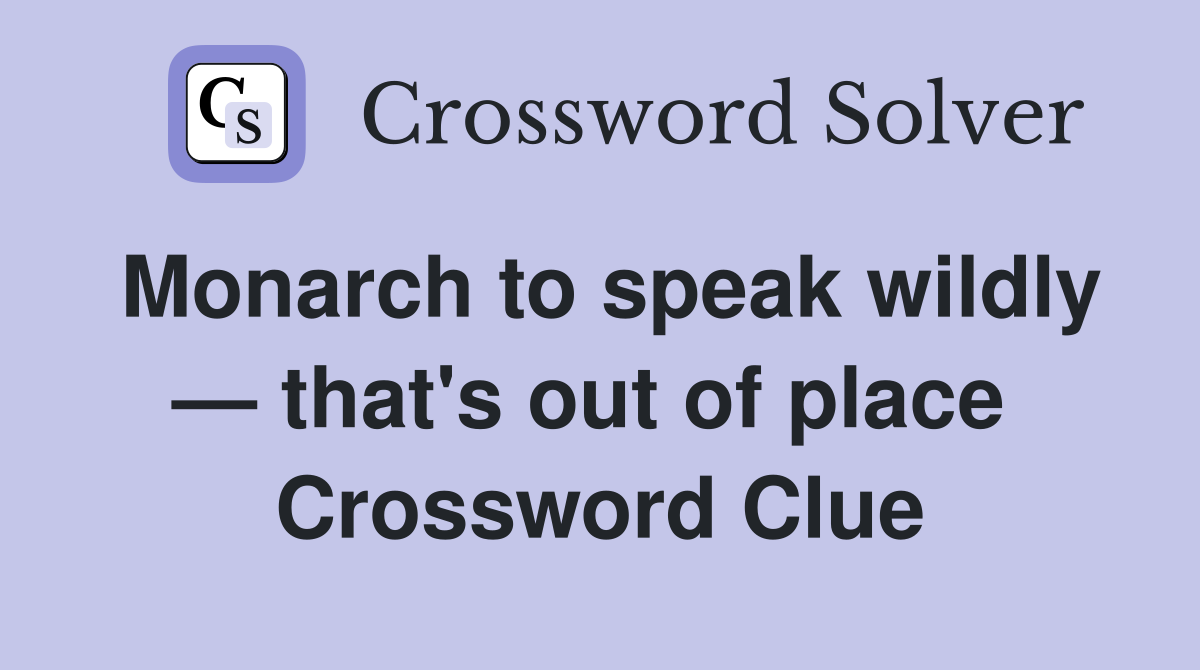 Monarch to speak wildly — that's out of place  Crossword Clue