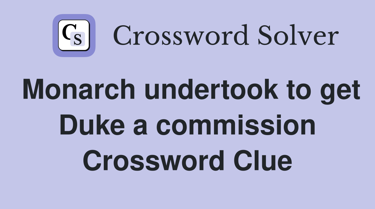 Monarch undertook to get Duke a commission Crossword Clue