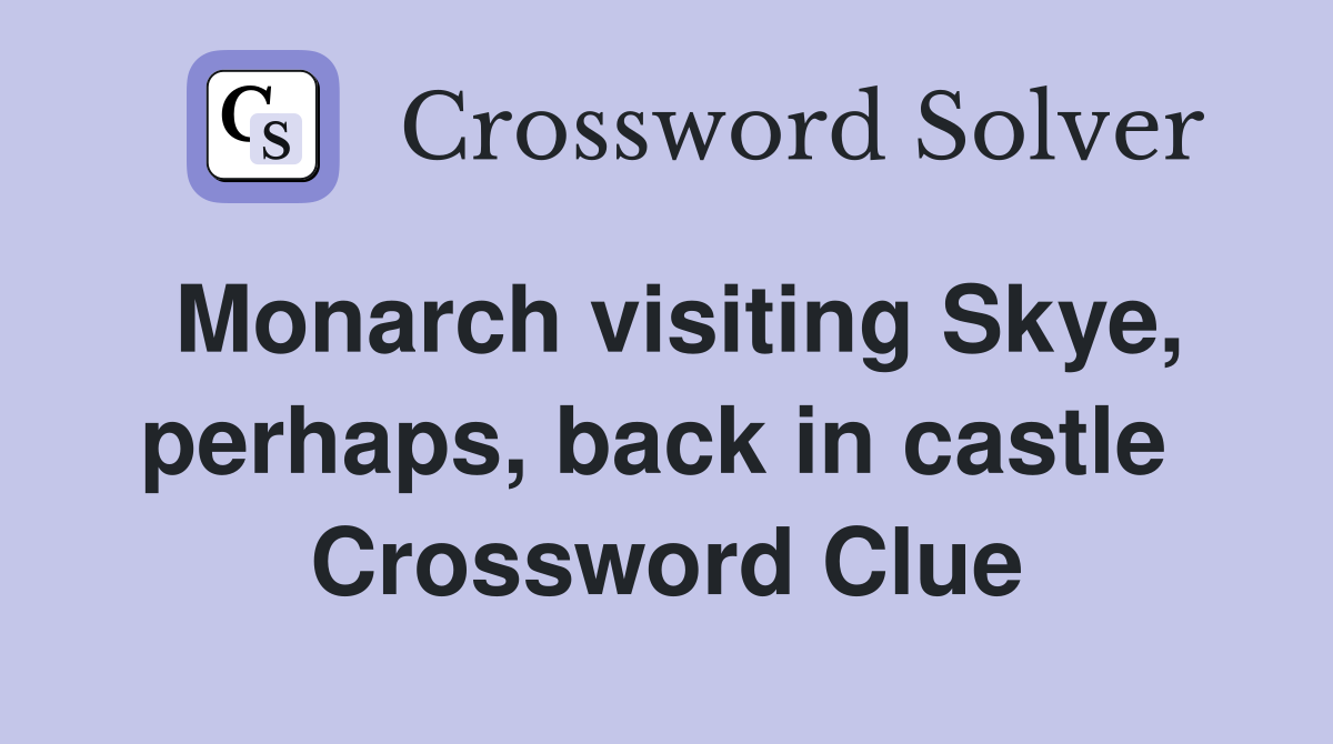 Monarch visiting Skye, perhaps, back in castle  Crossword Clue
