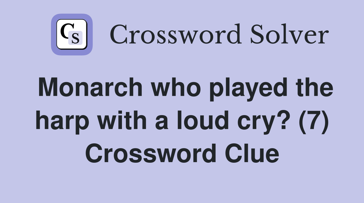 Monarch who played the harp with a loud cry? (7) Crossword Clue