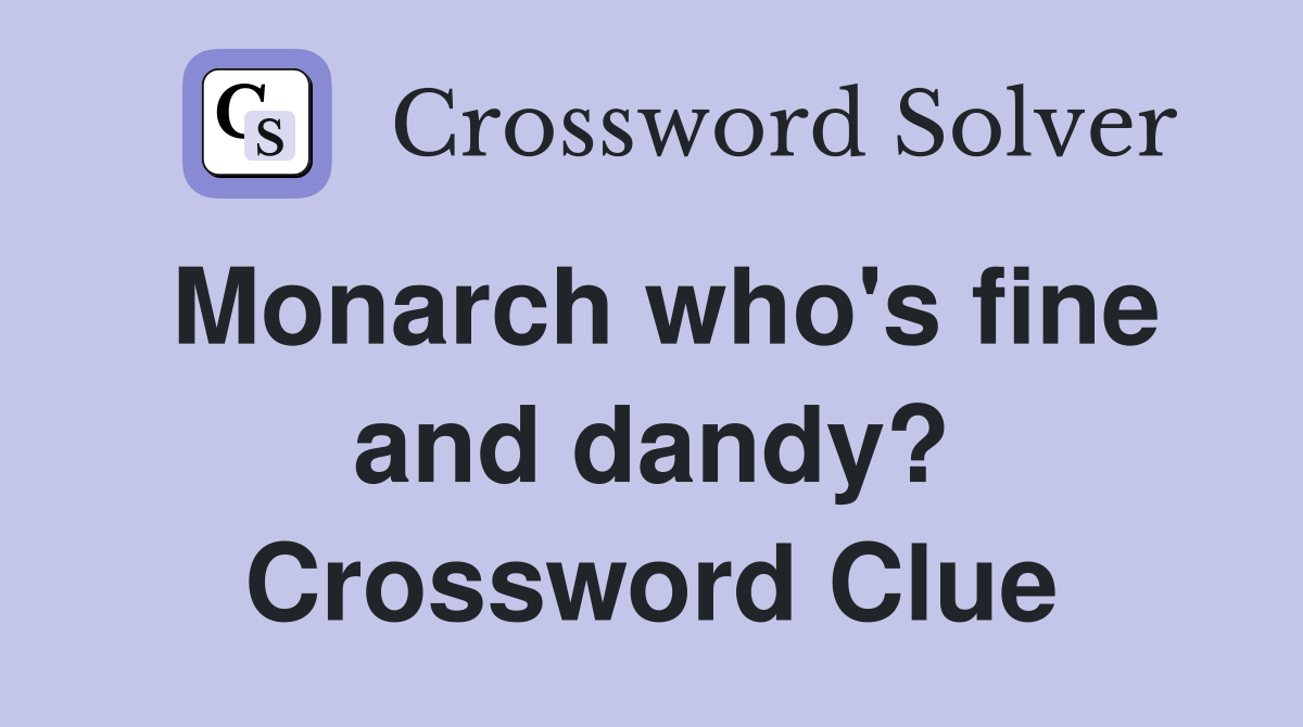 Monarch who's fine and dandy? Crossword Clue