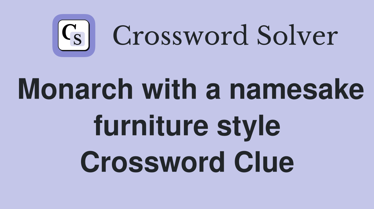 Monarch with a namesake furniture style Crossword Clue