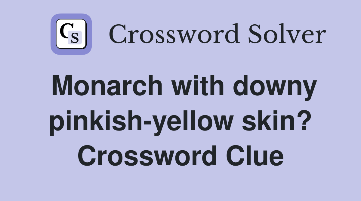 Monarch with downy pinkish-yellow skin? Crossword Clue