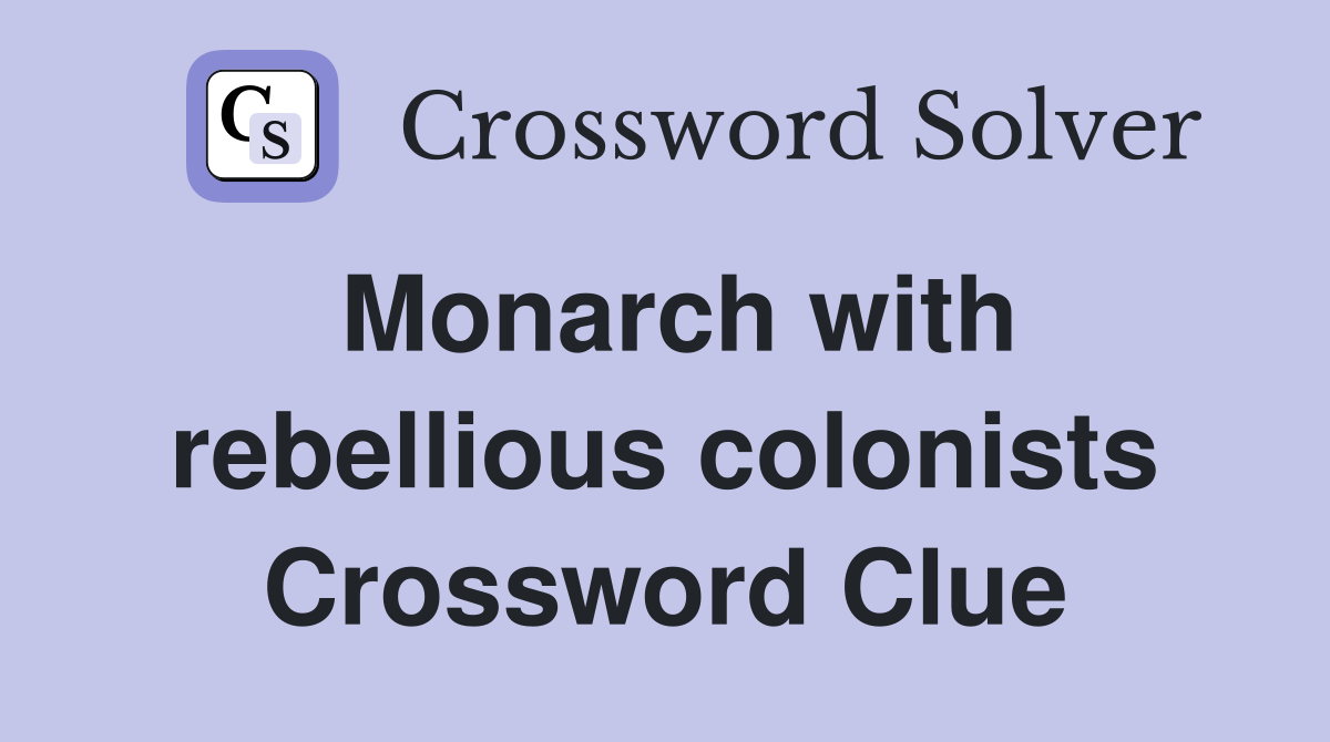 Monarch with rebellious colonists Crossword Clue