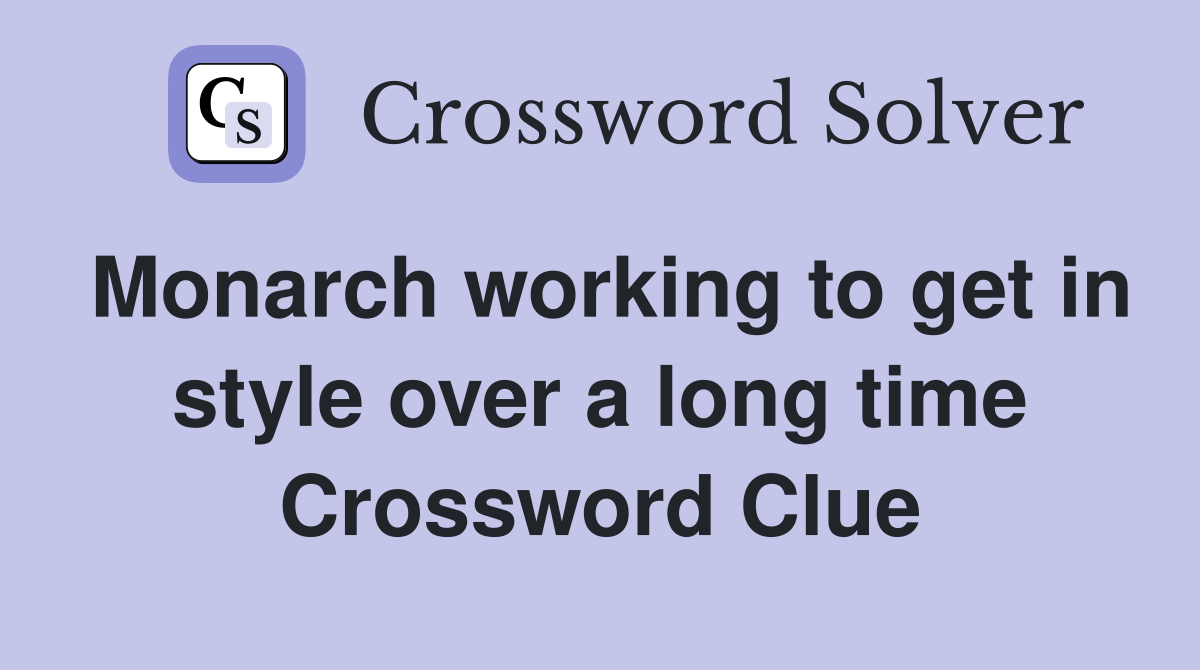 Monarch working to get in style over a long time Crossword Clue
