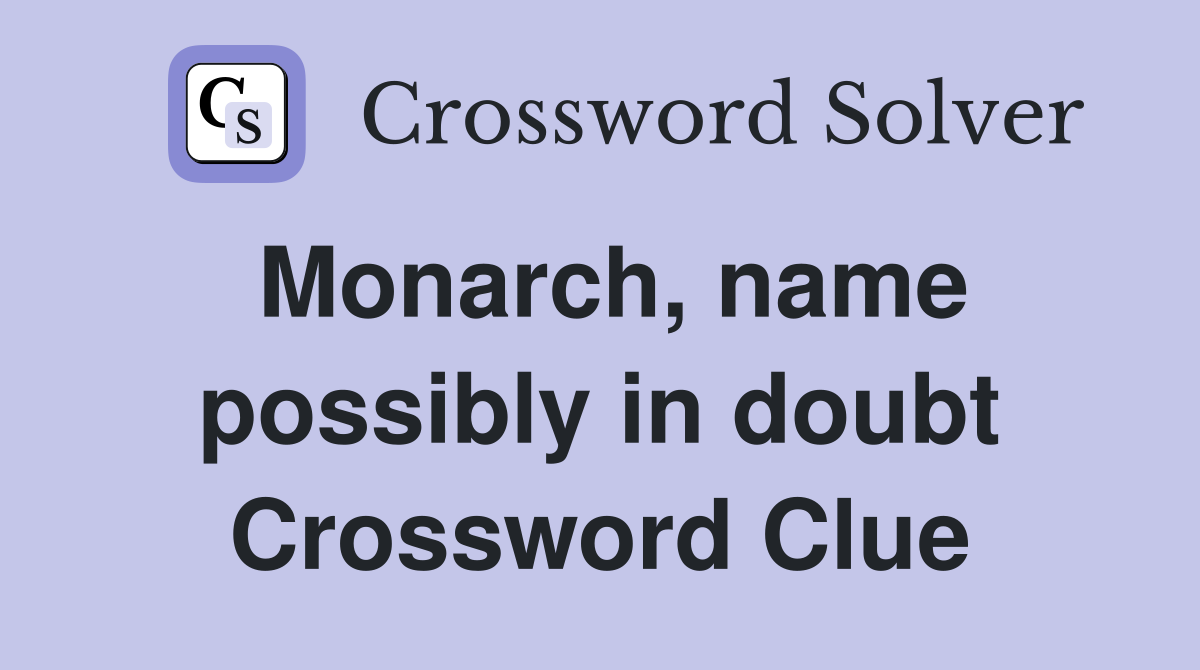 Monarch, name possibly in doubt Crossword Clue