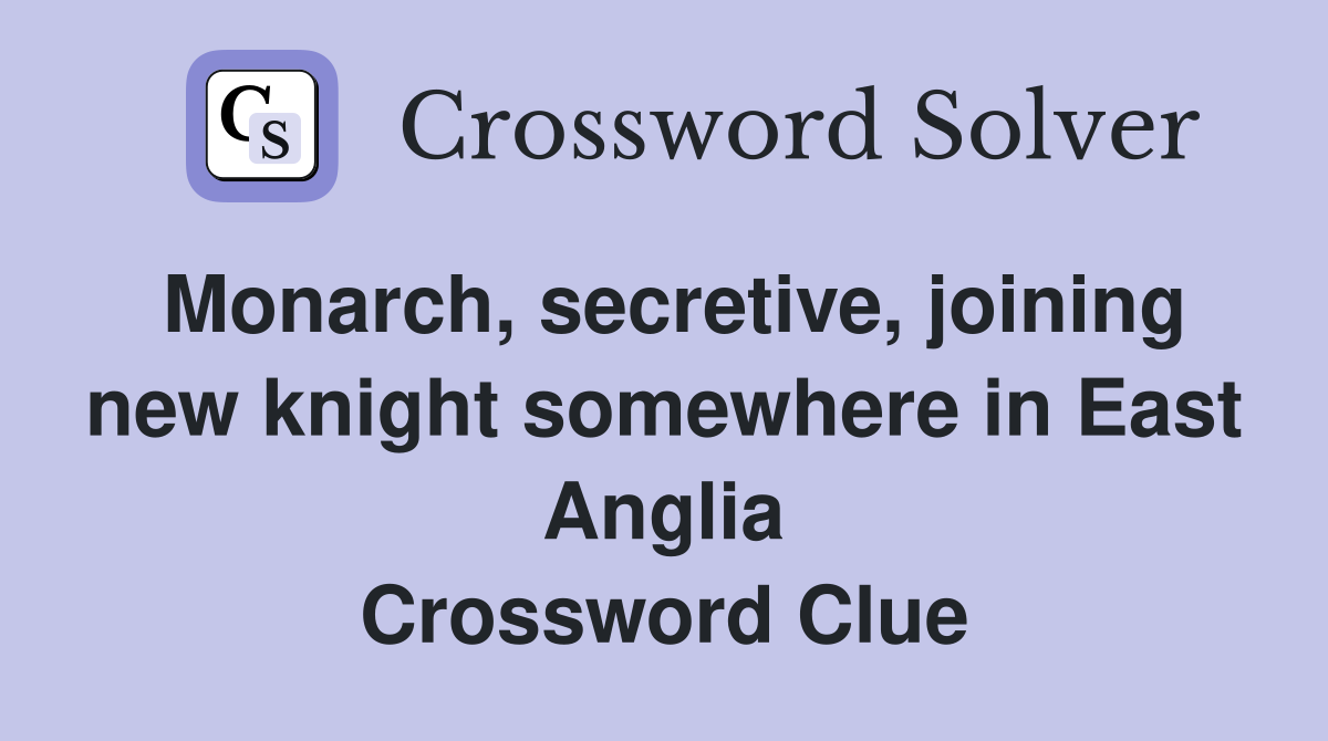 Monarch, secretive, joining new knight somewhere in East Anglia Crossword Clue